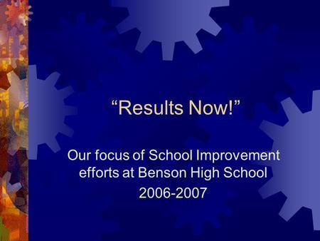 “Results Now!” Our focus of School Improvement efforts at Benson High School 2006-2007.