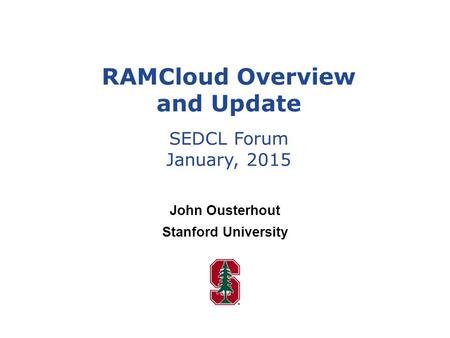 John Ousterhout Stanford University RAMCloud Overview and Update SEDCL Forum January, 2015.