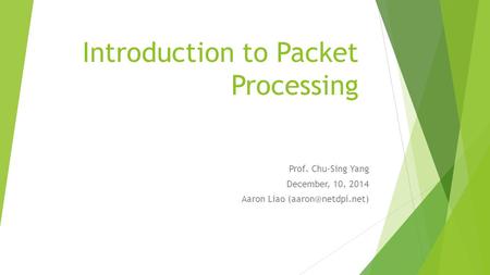 Introduction to Packet Processing Prof. Chu-Sing Yang December, 10, 2014 Aaron Liao