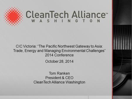 CIC Victoria: “The Pacific Northwest Gateway to Asia: Trade, Energy and Managing Environmental Challenges” 2014 Conference October 28, 2014 Tom Ranken.