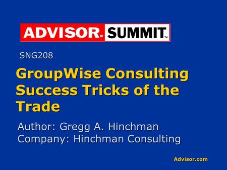 Advisor.com GroupWise Consulting Success Tricks of the Trade Author: Gregg A. Hinchman Company: Hinchman Consulting SNG208.