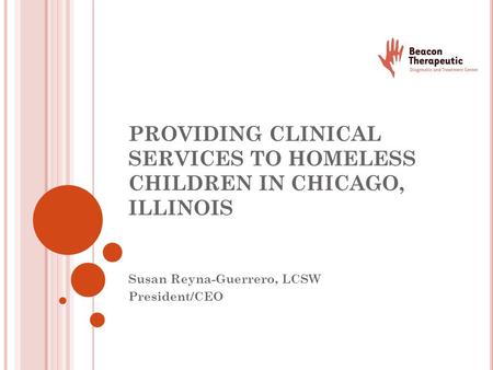 PROVIDING CLINICAL SERVICES TO HOMELESS CHILDREN IN CHICAGO, ILLINOIS Susan Reyna-Guerrero, LCSW President/CEO.