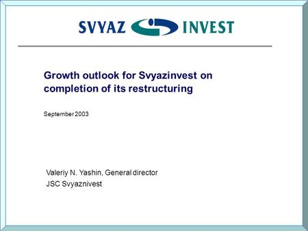 Growth outlook for Svyazinvest on completion of its restructuring September 2003 Valeriy N. Yashin, General director JSC Svyaznivest.