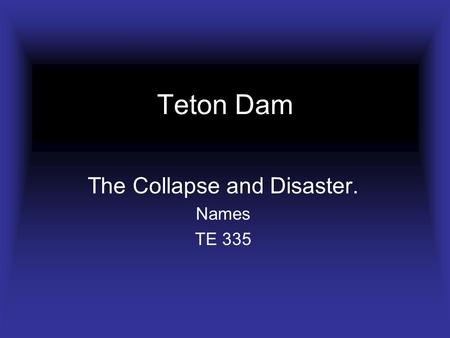 Teton Dam The Collapse and Disaster. Names TE 335.