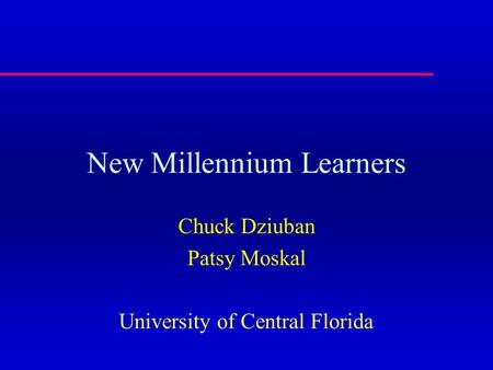 New Millennium Learners Chuck Dziuban Patsy Moskal University of Central Florida.