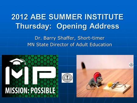 2012 ABE SUMMER INSTITUTE Thursday: Opening Address Dr. Barry Shaffer, Short-timer MN State Director of Adult Education.