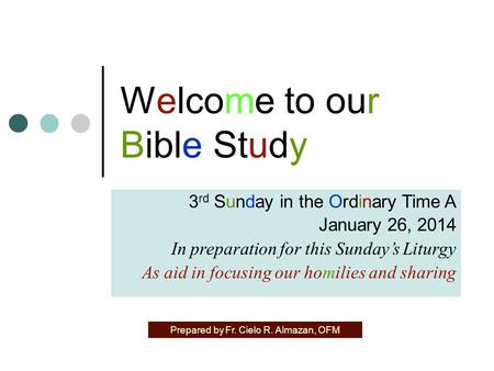 Welcome to our Bible Study 3 rd Sunday in the Ordinary Time A January 26, 2014 In preparation for this Sunday’s Liturgy As aid in focusing our homilies.