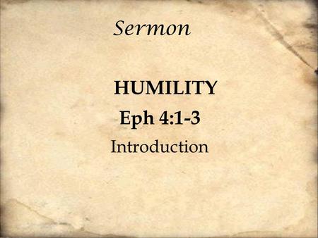 Sermon HUMILITY Eph 4:1-3 Introduction. 1. On the whole I am satisfied with myself. 2. At times I think that I am no good at all. 3. I feel that I have.