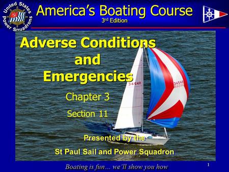 Boating is fun… we’ll show you how America’s Boating Course 3 rd Edition 1 Adverse Conditions andEmergencies Chapter 3 Section 11 Presented by the St Paul.