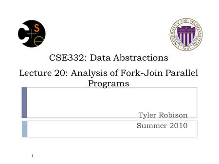 CSE332: Data Abstractions Lecture 20: Analysis of Fork-Join Parallel Programs Tyler Robison Summer 2010 1.