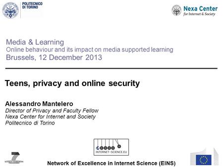 Media & Learning Online behaviour and its impact on media supported learning Brussels, 12 December 2013 Teens, privacy and online security Alessandro Mantelero.