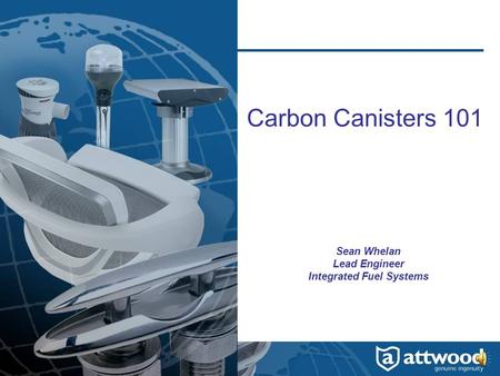 Carbon Canisters 101 Sean Whelan Lead Engineer Integrated Fuel Systems.