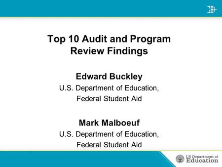 Top 10 Audit and Program Review Findings Edward Buckley U.S. Department of Education, Federal Student Aid Mark Malboeuf U.S. Department of Education, Federal.