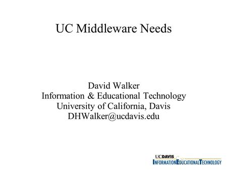 UC Middleware Needs David Walker Information & Educational Technology University of California, Davis