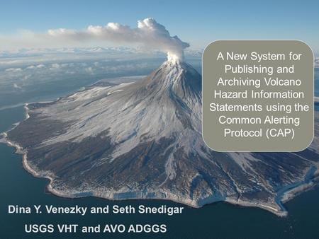 A New System for Publishing and Archiving Volcano Hazard Information Statements using the Common Alerting Protocol (CAP) Dina Y. Venezky and Seth Snedigar.