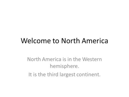 Welcome to North America North America is in the Western hemisphere. It is the third largest continent.