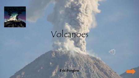 Volcanoes Eric Pergine Main Menu Types of Volcanoes Cinder Cones Composite Volcanoes Shield Volcanoes Lava Volcanoes Review Question Please follow each.