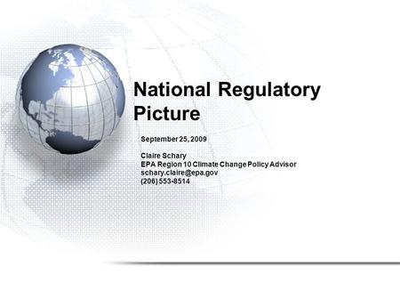 National Regulatory Picture September 25, 2009 Claire Schary EPA Region 10 Climate Change Policy Advisor (206) 553-8514.