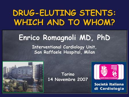 Enrico Romagnoli MD, PhD Interventional Cardiology Unit, San Raffaele Hospital, Milan Torino 14 Novembre 2007 DRUG-ELUTING STENTS: WHICH AND TO WHOM?