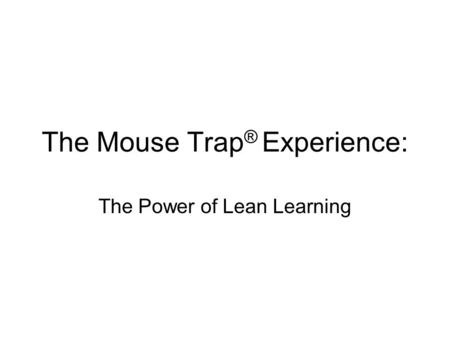 The Mouse Trap ® Experience: The Power of Lean Learning.