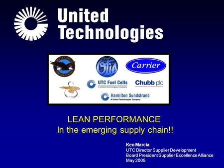 Ken Marcia UTC Director Supplier Development Board President Supplier Excellence Alliance May 2005 LEAN PERFORMANCE In the emerging supply chain!!