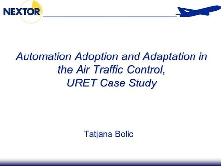 1 Automation Adoption and Adaptation in the Air Traffic Control, URET Case Study Tatjana Bolic.