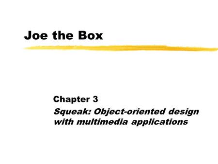 Joe the Box Chapter 3 Squeak: Object-oriented design with multimedia applications.