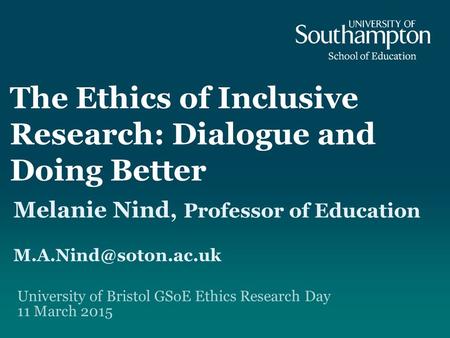 The Ethics of Inclusive Research: Dialogue and Doing Better Melanie Nind, Professor of Education University of Bristol GSoE Ethics.