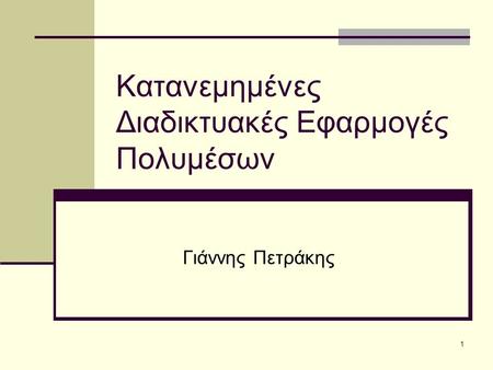 1 Κατανεμημένες Διαδικτυακές Εφαρμογές Πολυμέσων Γιάννης Πετράκης.