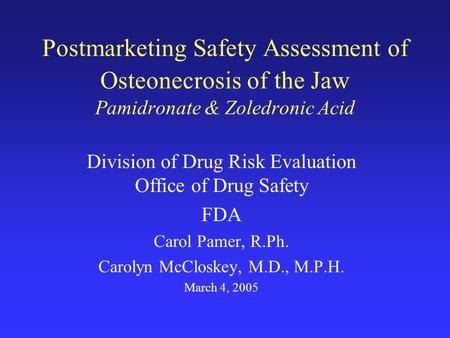 Postmarketing Safety Assessment of Osteonecrosis of the Jaw Pamidronate & Zoledronic Acid Division of Drug Risk Evaluation Office of Drug Safety FDA Carol.