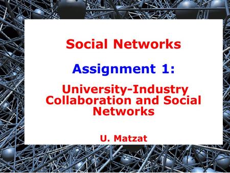 1 Social Networks Assignment 1: University-Industry Collaboration and Social Networks U. Matzat.