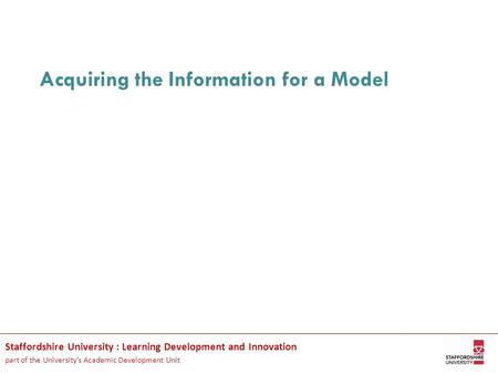 Staffordshire University : Learning Development and Innovation part of the University’s Academic Development Unit Acquiring the Information for a Model.