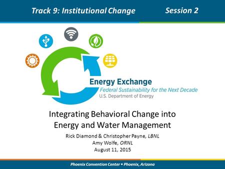 Phoenix Convention Center Phoenix, Arizona Integrating Behavioral Change into Energy and Water Management Track 9: Institutional Change Session 2 Rick.