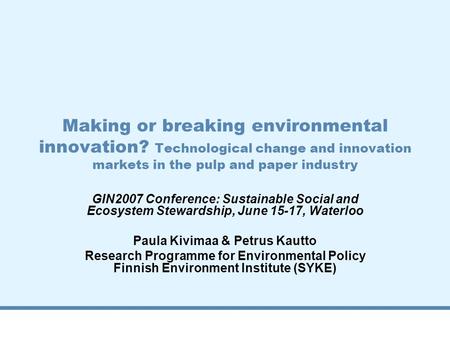 Making or breaking environmental innovation? Technological change and innovation markets in the pulp and paper industry GIN2007 Conference: Sustainable.