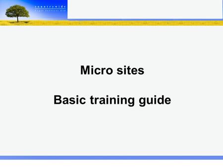 Micro sites Basic training guide. Welcome to your Micro site. Here you can create your own personal page within the Countrywide website. When you first.