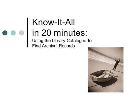 Know-It-All in 20 minutes: Using the Library Catalogue to Find Archival Records.