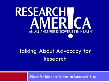 Slides for Research!America Members’ Use Talking About Advocacy for Research.