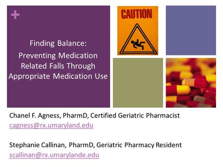 + Finding Balance: Preventing Medication Related Falls Through Appropriate Medication Use Chanel F. Agness, PharmD, Certified Geriatric Pharmacist