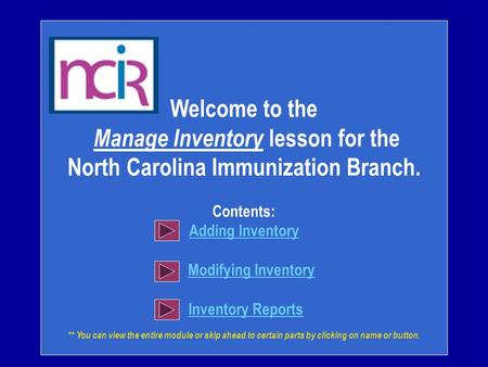 Welcome to the Manage Inventory lesson for the North Carolina Immunization Branch. Contents: Adding Inventory Modifying Inventory Inventory Reports **