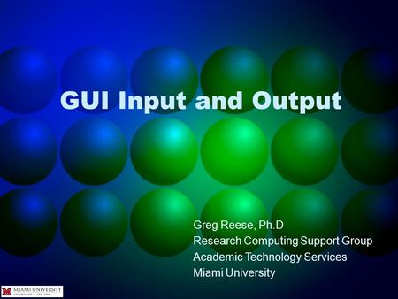 GUI Input and Output Greg Reese, Ph.D Research Computing Support Group Academic Technology Services Miami University.