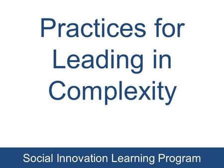 Practices for Leading in Complexity Social Innovation Learning Program.