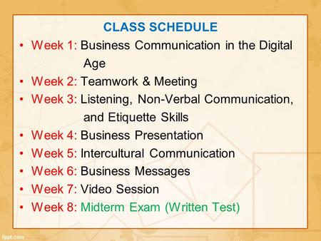 CLASS SCHEDULE Week 1: Business Communication in the Digital Age Week 2: Teamwork & Meeting Week 3: Listening, Non-Verbal Communication, and Etiquette.