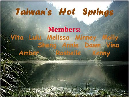 Taiwan’s Hot Springs Members: Vita Lulu Melissa Minney Molly Sheng Annie Dawn Vina Amber Rosbelle Kenny.