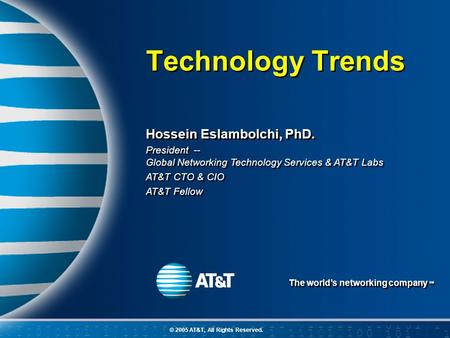 The world’s networking company SM © 2005 AT&T, All Rights Reserved. Hossein Eslambolchi, PhD. President -- Global Networking Technology Services & AT&T.