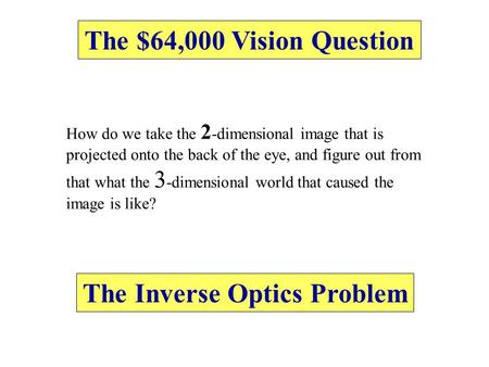 How do we take the 2 -dimensional image that is projected onto the back of the eye, and figure out from that what the 3 -dimensional world that caused.