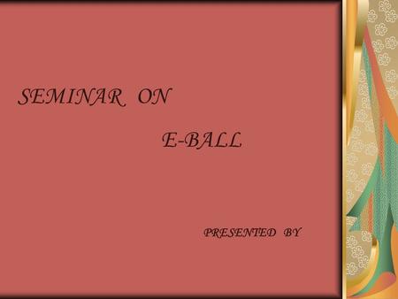 SEMINAR ON E-BALL PRESENTED BY.