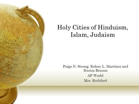 Holy Cities of Hinduism, Islam, Judaism Paige N. Strong, Kelsey L. Martinez and Dustin Benson AP World Mrs. Ruthford.