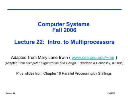 Lecture 22Fall 2006 Computer Systems Fall 2006 Lecture 22: Intro. to Multiprocessors Adapted from Mary Jane Irwin ( www.cse.psu.edu/~mji )www.cse.psu.edu/~mji.