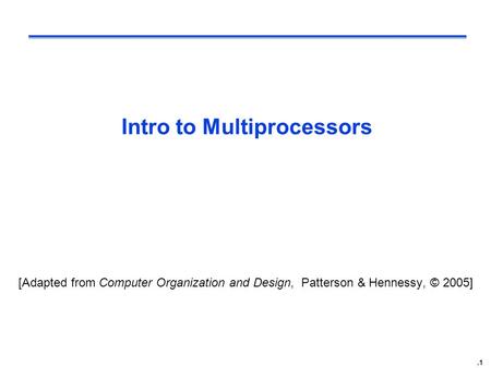 .1 Intro to Multiprocessors [Adapted from Computer Organization and Design, Patterson & Hennessy, © 2005]