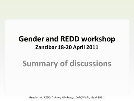 Gender and REDD Training Workshop, CARE/HIMA, Apirl 2011 Gender and REDD workshop Zanzibar 18-20 April 2011 Summary of discussions.